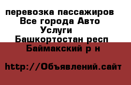 перевозка пассажиров - Все города Авто » Услуги   . Башкортостан респ.,Баймакский р-н